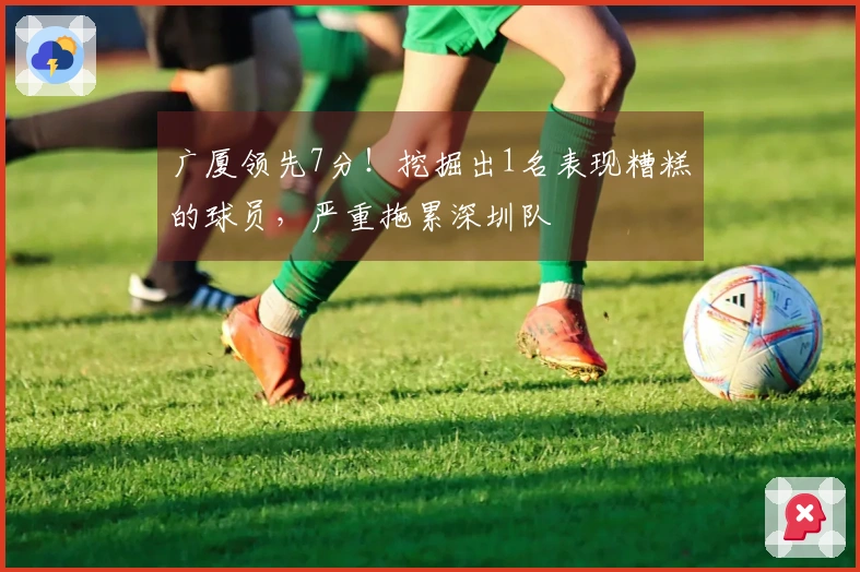广厦领先7分!挖掘出1名表现糟糕的球员,严重拖累深圳队