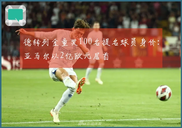 德转列金童奖100名提名球员身价:亚马尔以2亿欧元居首